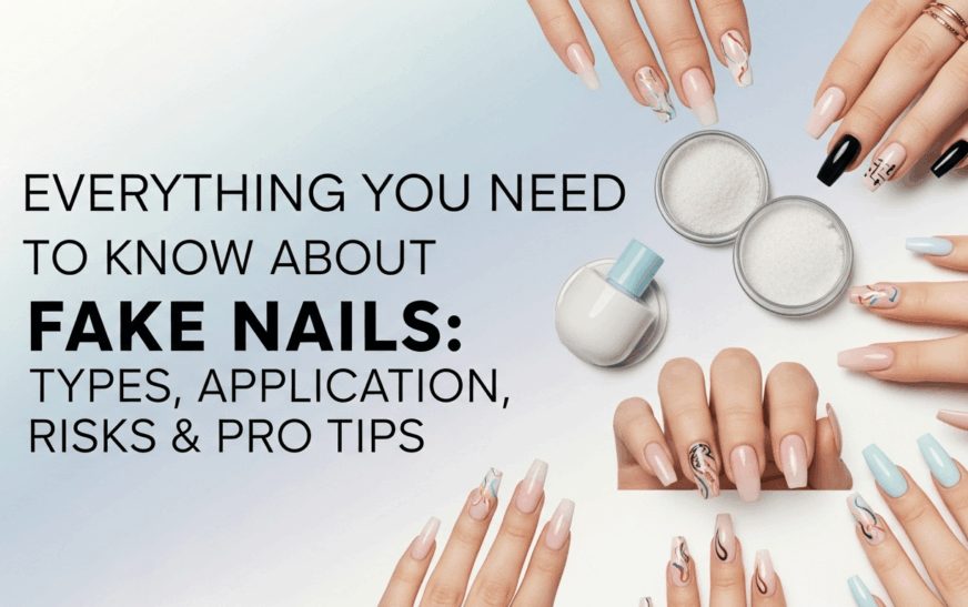 Everything You Need to Know About Fake Nails: Types, Application, Risks & Pro Tips 2025